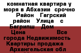 3 комнатная квартира у моря в Абхазии, срочно › Район ­ Гагрский район › Улица ­ с. Багрипш › Дом ­ 75 › Цена ­ 3 000 000 - Все города Недвижимость » Квартиры продажа   . Архангельская обл.,Мирный г.